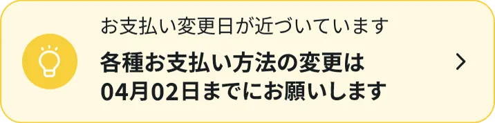 お支払い変更日が近づいています各種お支払方法の変更は03月9日までにお願いします