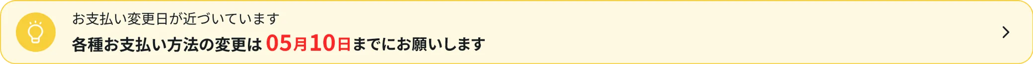 お支払い変更日が近づいています各種お支払い方法の変更は05月10日までにお願いします