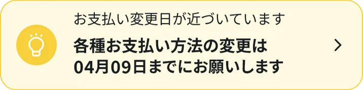 お支払い変更日が近づいています各種お支払方法の変更は04月9日までにお願いします