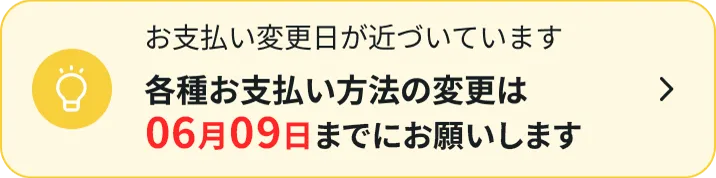 お支払い変更日が近づいています各種お支払い方法の変更は06月02日までにお願いします