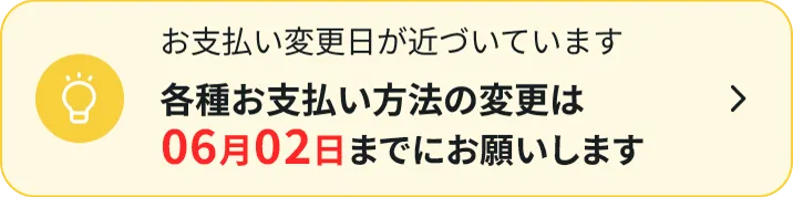 お支払い変更日が近づいています各種お支払い方法の変更は06月02日までにお願いします