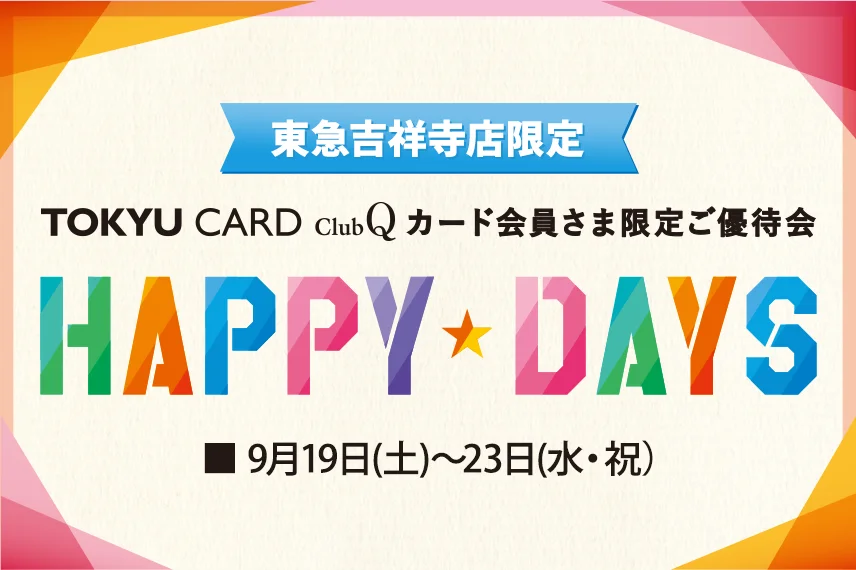東急吉祥寺店限定】TOKYU CARD ClubQカード会員さま限定 HAPPY DAYS開催！