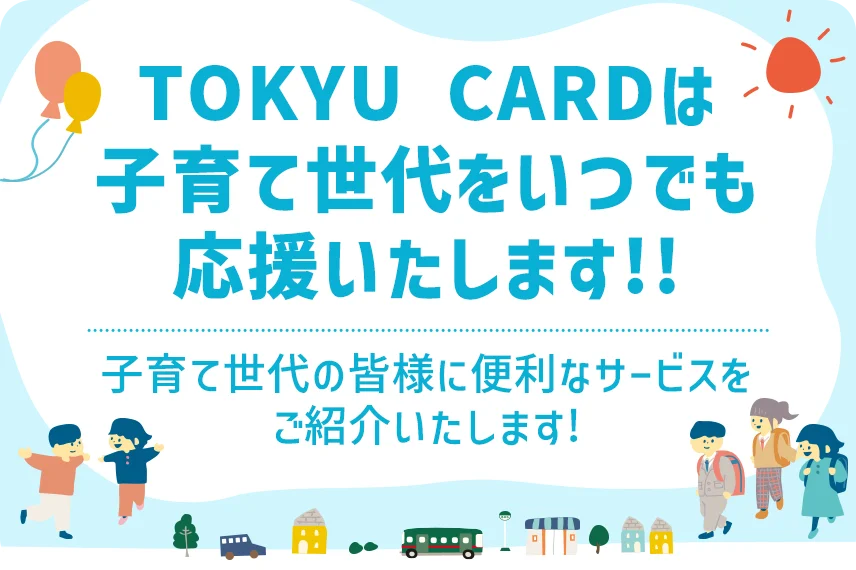 TOKYU CARDは子育て世代をいつでも応援いたします!!子育て世代の皆様に便利なサービスをご紹介いたします!