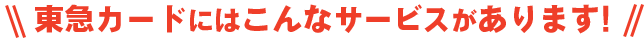 東急カードにはこんなサービスがあります
