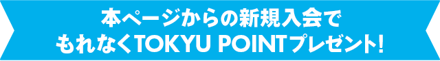 本ページからの新規入会でもれなくTOKYU POINTプレゼント!