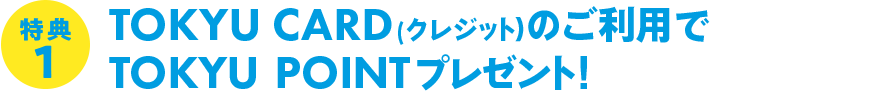 特典1(要エントリー)TOKYU CARD(クレジット)のご利用でTOKYU POINTプレゼント! 最大7,000ポイント