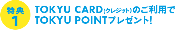 特典1(要エントリー)TOKYU CARD(クレジット)のご利用でTOKYU POINTプレゼント! 最大7,000ポイント