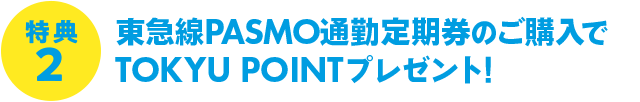 特典2 東急線PASMO通勤定期券のご購入でTOKYU POINTプレゼント!